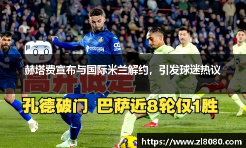 赫塔费宣布与国际米兰解约，引发球迷热议