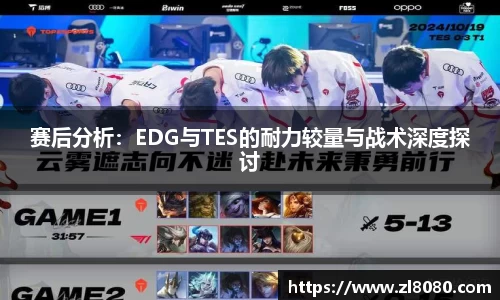 赛后分析：EDG与TES的耐力较量与战术深度探讨
