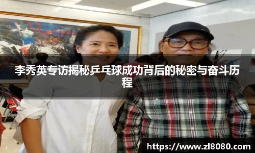 李秀英专访揭秘乒乓球成功背后的秘密与奋斗历程