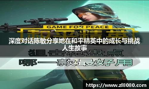 深度对话陈敏分享她在和平精英中的成长与挑战人生故事