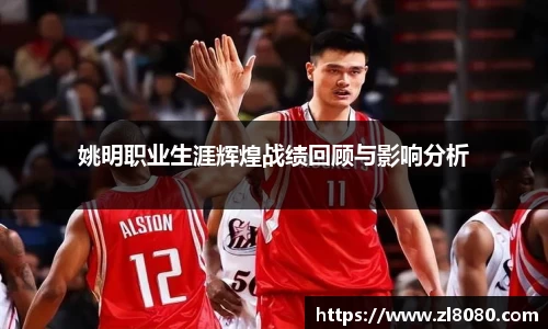姚明职业生涯辉煌战绩回顾与影响分析
