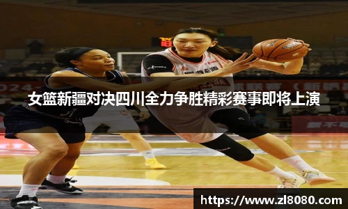 女篮新疆对决四川全力争胜精彩赛事即将上演