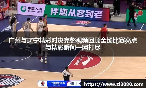 广州与辽宁精彩对决完整视频回顾全场比赛亮点与精彩瞬间一网打尽