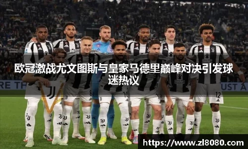 欧冠激战尤文图斯与皇家马德里巅峰对决引发球迷热议