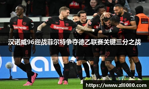 汉诺威96迎战菲尔特争夺德乙联赛关键三分之战