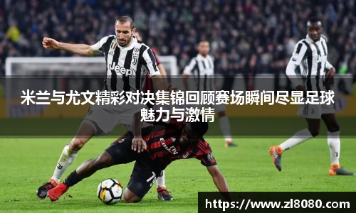 米兰与尤文精彩对决集锦回顾赛场瞬间尽显足球魅力与激情